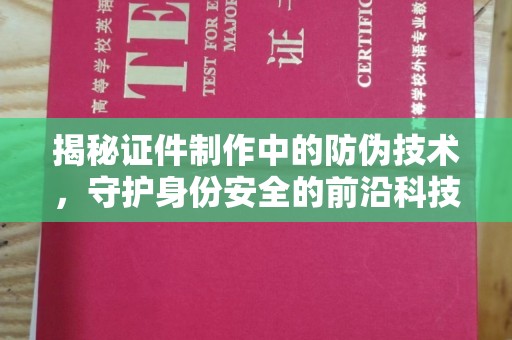 敦化揭秘证件制作中的防伪技术，守护身份安全的前沿科技